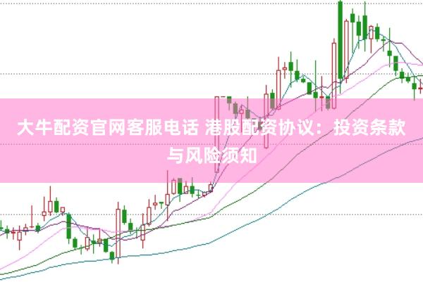 大牛配资官网客服电话 港股配资协议：投资条款与风险须知