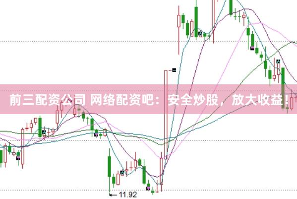 前三配资公司 网络配资吧：安全炒股，放大收益！