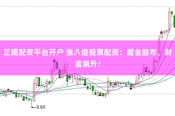 正规配资平台开户 涨八倍股票配资：掘金股市，财富飙升！