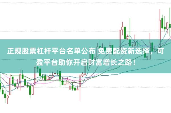 正规股票杠杆平台名单公布 免费配资新选择，可盈平台助你开启财富增长之路！