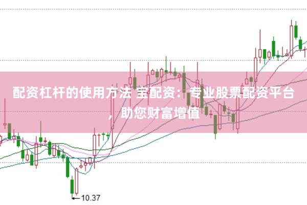 配资杠杆的使用方法 宝配资：专业股票配资平台，助您财富增值