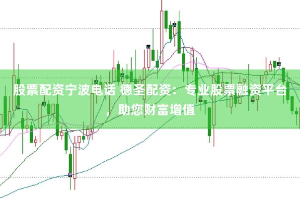 股票配资宁波电话 德圣配资：专业股票融资平台，助您财富增值