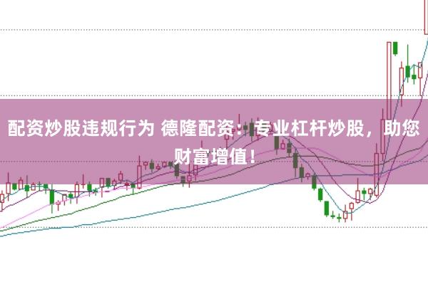 配资炒股违规行为 德隆配资：专业杠杆炒股，助您财富增值！