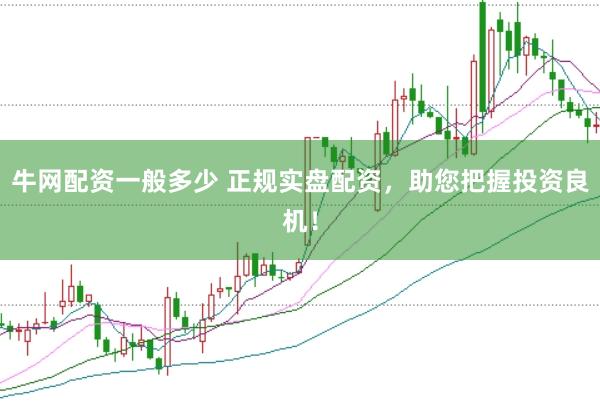牛网配资一般多少 正规实盘配资，助您把握投资良机！