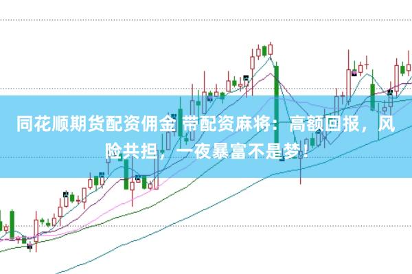 同花顺期货配资佣金 带配资麻将：高额回报，风险共担，一夜暴富不是梦！
