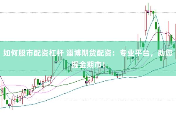 如何股市配资杠杆 淄博期货配资：专业平台，助您掘金期市！