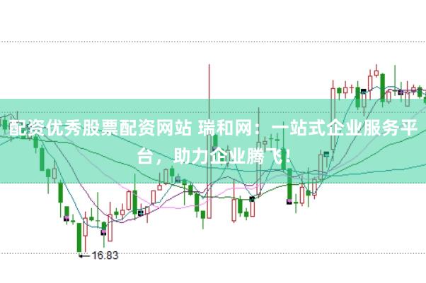 配资优秀股票配资网站 瑞和网：一站式企业服务平台，助力企业腾飞！