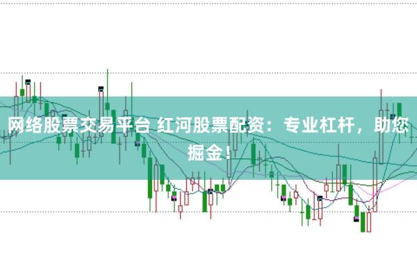 网络股票交易平台 红河股票配资：专业杠杆，助您掘金！