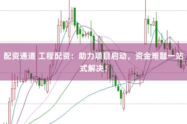 配资通道 工程配资：助力项目启动，资金难题一站式解决！