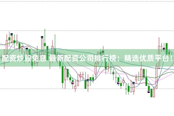配资炒股免息 最新配资公司排行榜：精选优质平台！