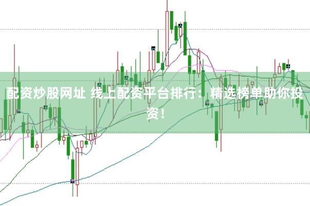 配资炒股网址 线上配资平台排行：精选榜单助你投资！