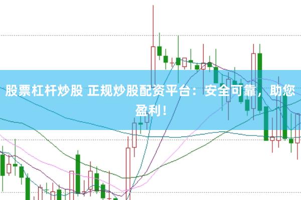 股票杠杆炒股 正规炒股配资平台：安全可靠，助您盈利！