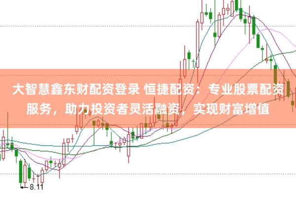 大智慧鑫东财配资登录 恒捷配资：专业股票配资服务，助力投资者灵活融资，实现财富增值