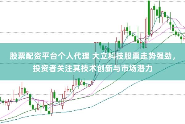 股票配资平台个人代理 大立科技股票走势强劲，投资者关注其技术创新与市场潜力