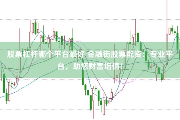 股票杠杆哪个平台最好 金融街股票配资：专业平台，助您财富增值！