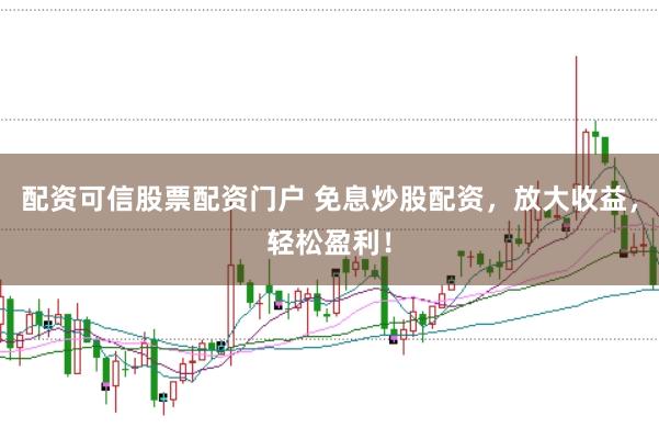 配资可信股票配资门户 免息炒股配资，放大收益，轻松盈利！