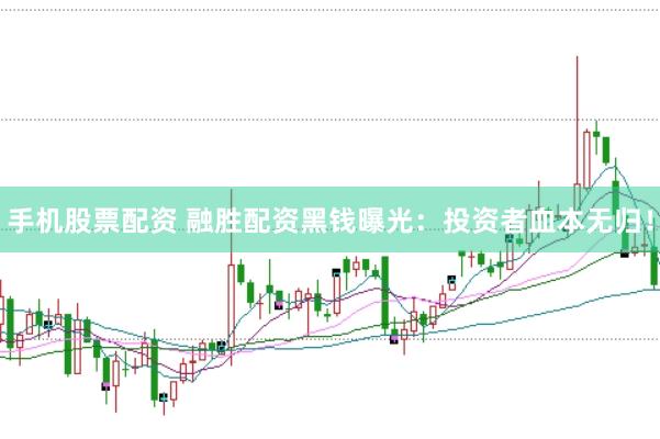 手机股票配资 融胜配资黑钱曝光：投资者血本无归！