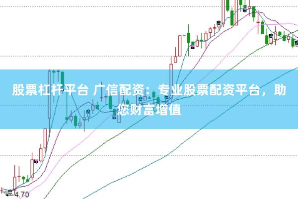 股票杠杆平台 广信配资：专业股票配资平台，助您财富增值