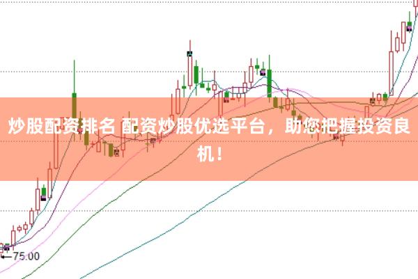 炒股配资排名 配资炒股优选平台，助您把握投资良机！