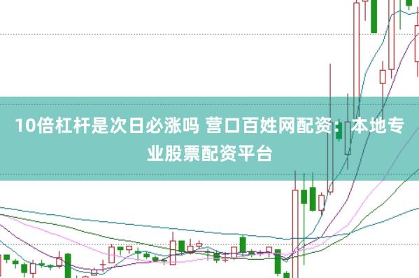 10倍杠杆是次日必涨吗 营口百姓网配资：本地专业股票配资平台