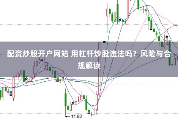 配资炒股开户网站 用杠杆炒股违法吗？风险与合规解读