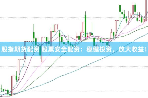 股指期货配资 股票安全配资：稳健投资，放大收益！