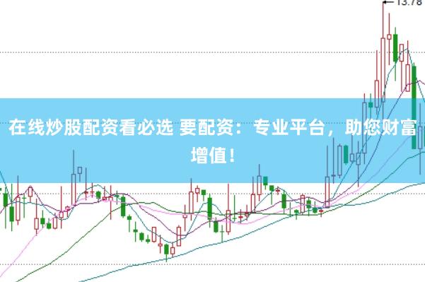 在线炒股配资看必选 要配资：专业平台，助您财富增值！