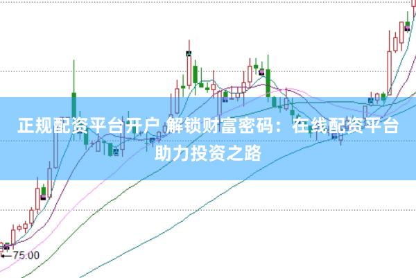 正规配资平台开户 解锁财富密码：在线配资平台助力投资之路