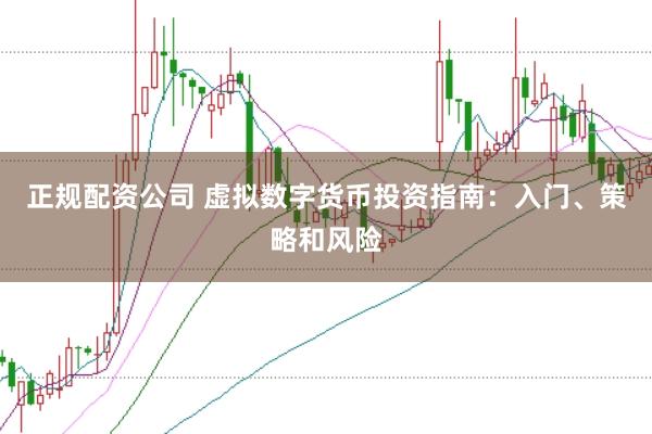 正规配资公司 虚拟数字货币投资指南：入门、策略和风险