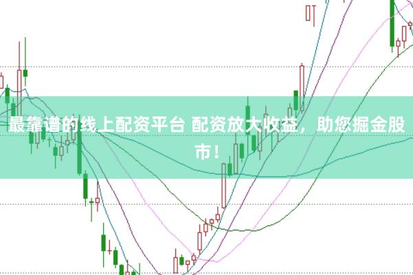 最靠谱的线上配资平台 配资放大收益，助您掘金股市！
