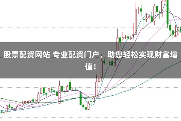 股票配资网站 专业配资门户，助您轻松实现财富增值！