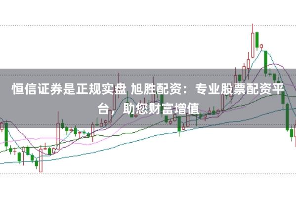 恒信证券是正规实盘 旭胜配资：专业股票配资平台，助您财富增值