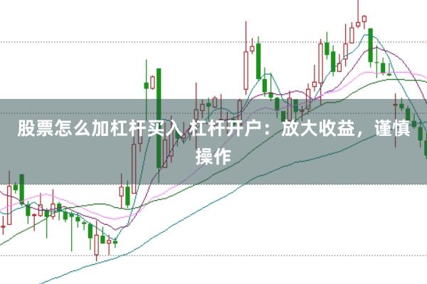 股票怎么加杠杆买入 杠杆开户:放大收益,谨慎操作