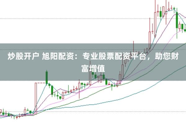 炒股开户 旭阳配资:专业股票配资平台,助您财富增值