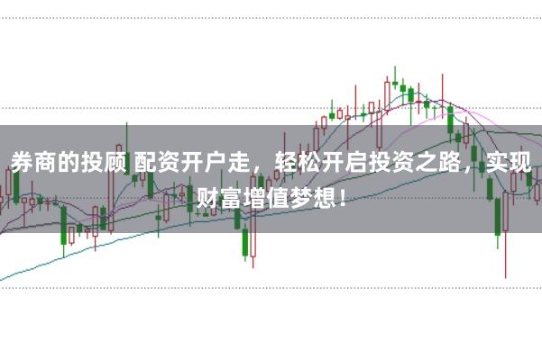 券商的投顾 配资开户走，轻松开启投资之路，实现财富增值梦想！