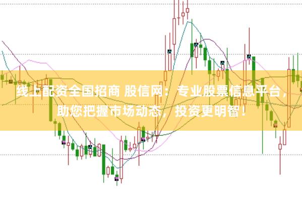线上配资全国招商 股信网：专业股票信息平台，助您把握市场动态，投资更明智！