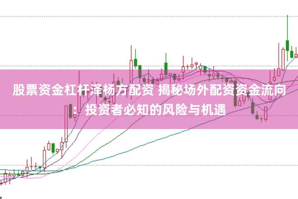 股票资金杠杆泽杨方配资 揭秘场外配资资金流向:投资者必知的风险与机遇