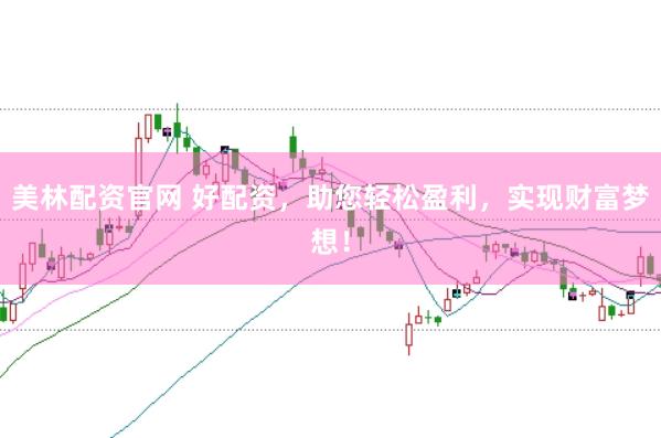 美林配资官网 好配资,助您轻松盈利,实现财富梦想!