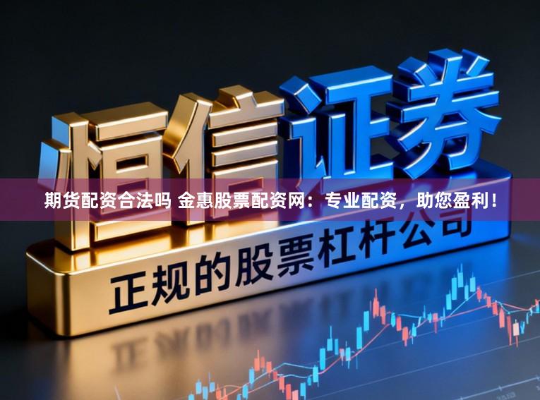 期货配资合法吗 金惠股票配资网：专业配资，助您盈利！