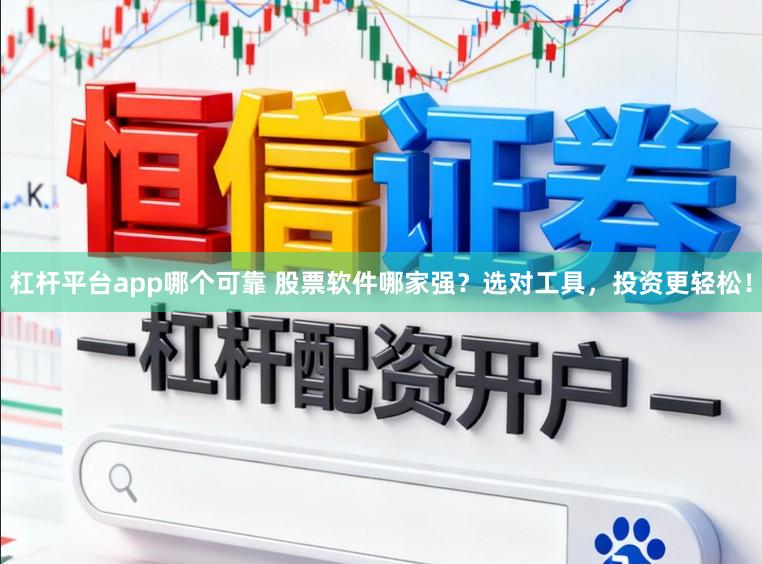 杠杆平台app哪个可靠 股票软件哪家强？选对工具，投资更轻松！