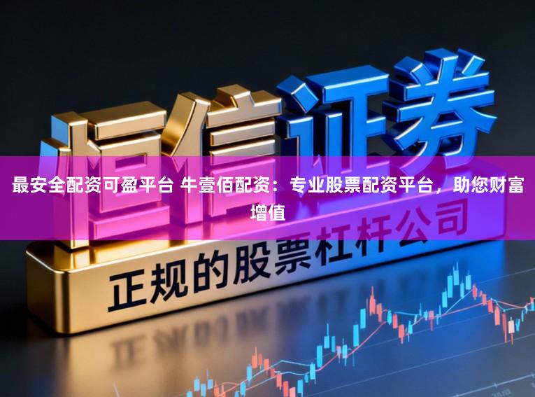 最安全配资可盈平台 牛壹佰配资:专业股票配资平台,助您财富增值