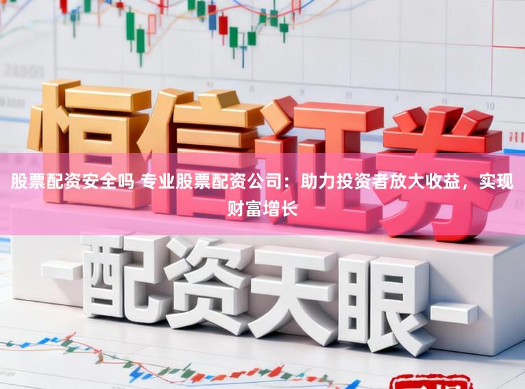 股票配资安全吗 专业股票配资公司:助力投资者放大收益,实现财富增长