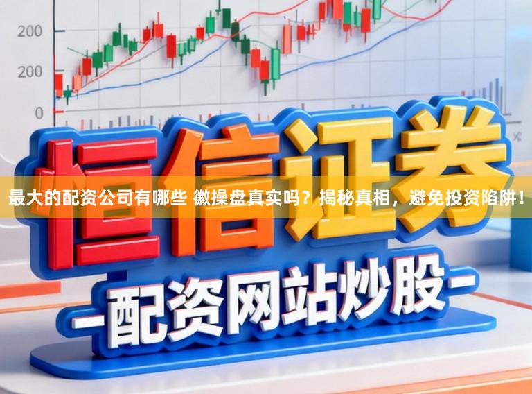最大的配资公司有哪些 徽操盘真实吗？揭秘真相，避免投资陷阱！