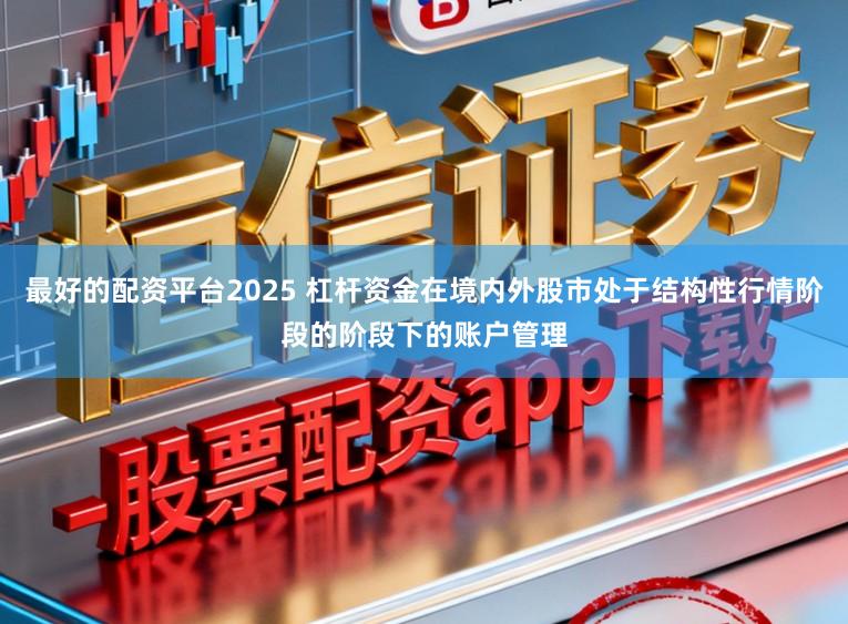 最好的配资平台2025 杠杆资金在境内外股市处于结构性行情阶段的阶段下的账户管理
