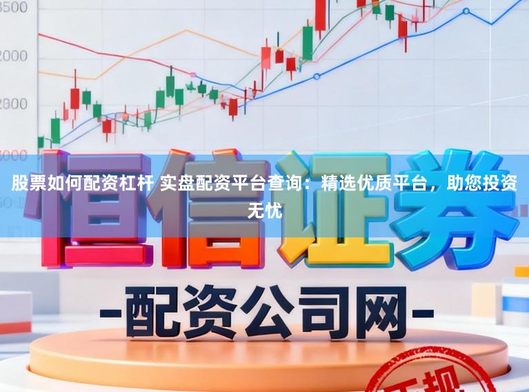 股票如何配资杠杆 实盘配资平台查询：精选优质平台，助您投资无忧