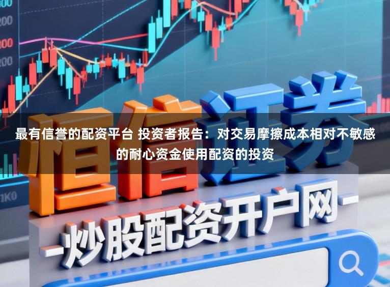 最有信誉的配资平台 投资者报告:对交易摩擦成本相对不敏感的耐心资金使用配资的投资