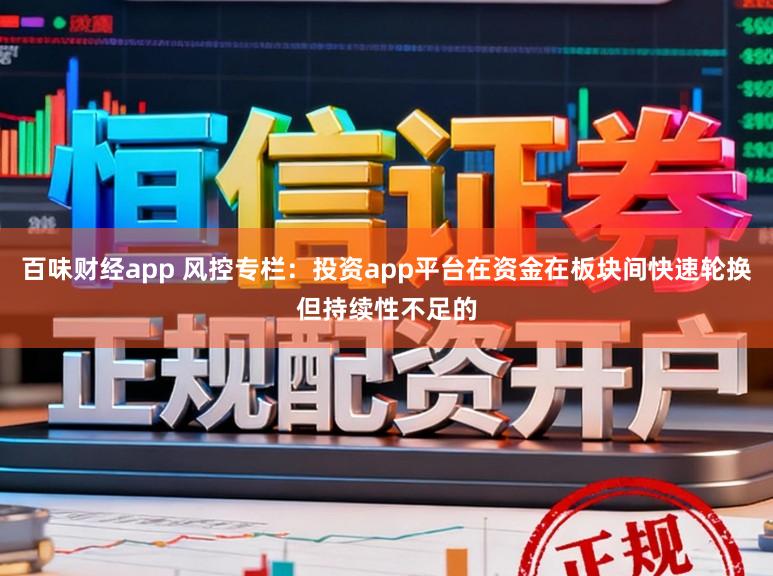 百味财经app 风控专栏：投资app平台在资金在板块间快速轮换但持续性不足的