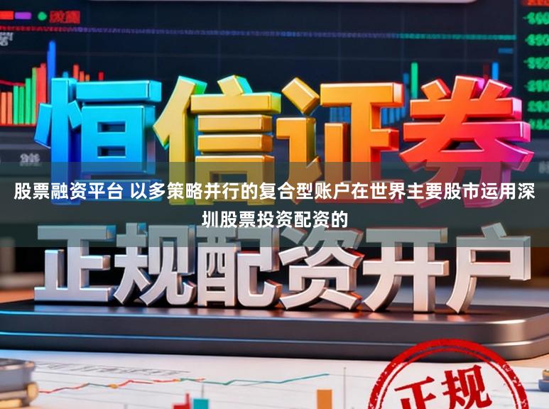 股票融资平台 以多策略并行的复合型账户在世界主要股市运用深圳股票投资配资的