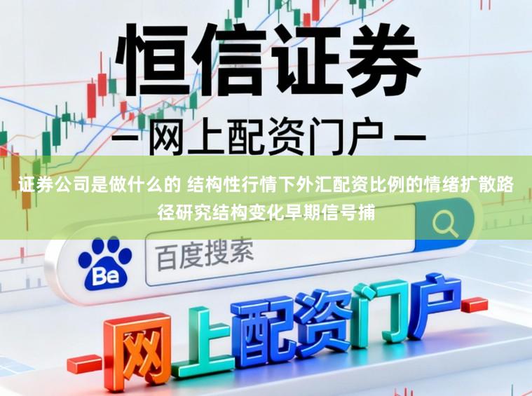 证券公司是做什么的 结构性行情下外汇配资比例的情绪扩散路径研究结构变化早期信号捕
