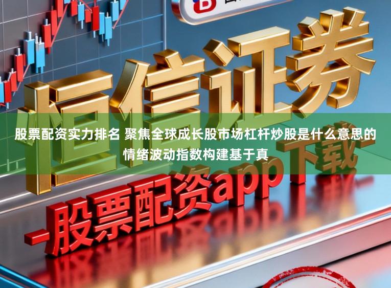 股票配资实力排名 聚焦全球成长股市场杠杆炒股是什么意思的情绪波动指数构建基于真